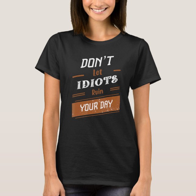 Donu2019t Låt Idiots förstöra din dag 26 T Shirt (Framsida)