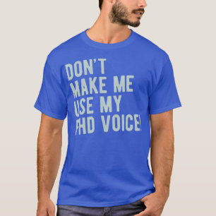 Donx27t Gör mig Använda till min PhD Voice Funny P T Shirt