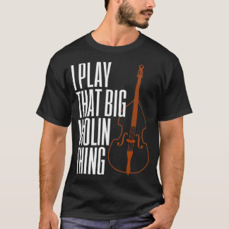 Double Bass I Play That Big Violin Thing Funny T Shirt