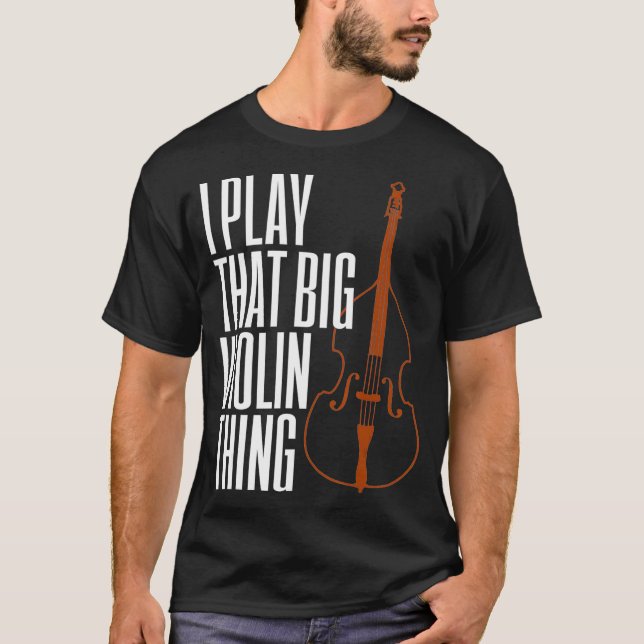 Double Bass I Play That Big Violin Thing Funny T Shirt (Framsida)