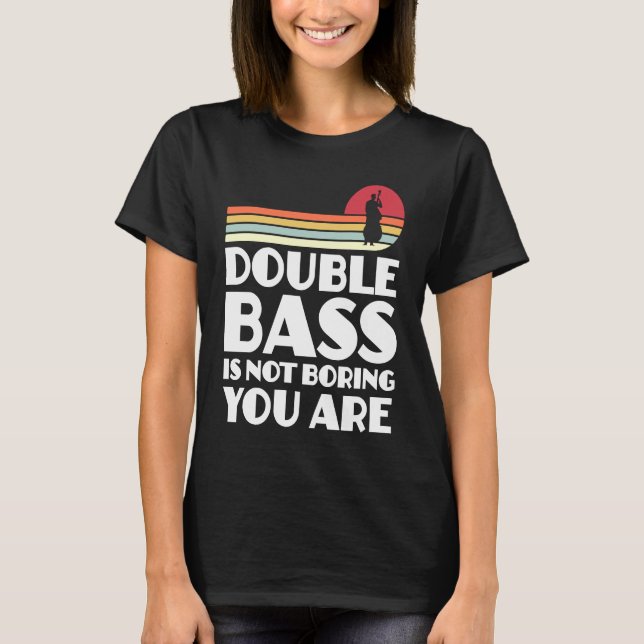 double bass is not boring you are double basses t shirt (Framsida)