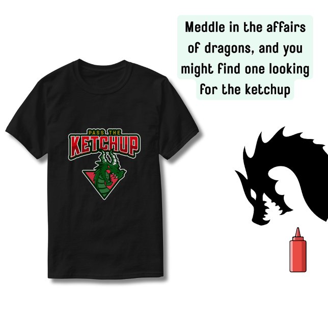 Dragon: Pass the Ketchup T Shirt (Do not meddle or the dragon might start looking for the ketchup)