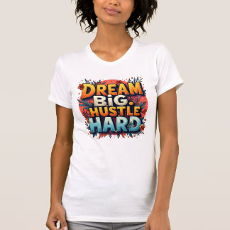 Dream Big Hustle Hard T Shirt