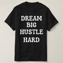 Dream Big, Hustle Hard T Shirt