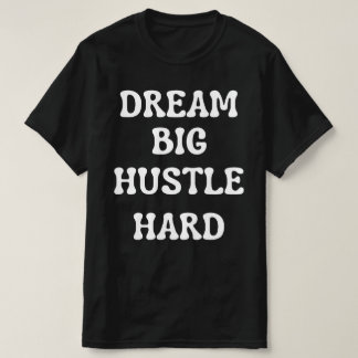 Dream Big, Hustle Hard T Shirt