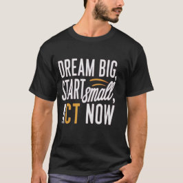 *"Dream Big, Start Small, Act Now"* T Shirt