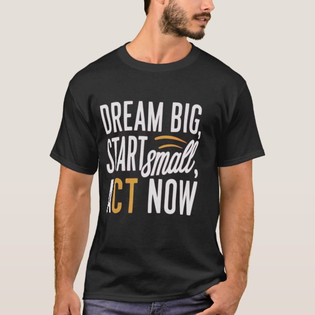 *"Dream Big, Start Small, Act Now"* T Shirt (Framsida)