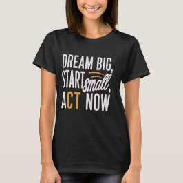 Dream Big, Start Small, Agera nu T Shirt