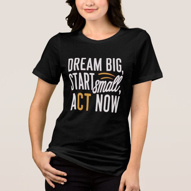 Dream Big, Start Small, Agera nu T Shirt (Framsida)