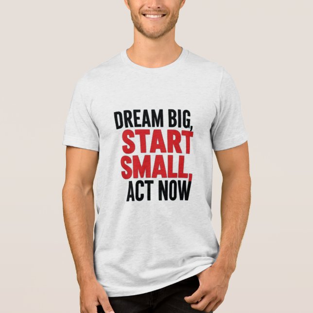 Dream Big, Start Small, Agera nu T Shirt (Framsida)