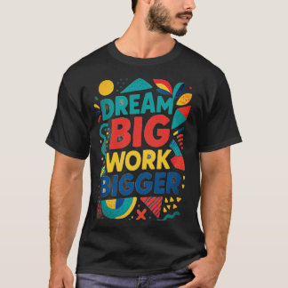 Dream Big, Work Bigger T Shirt