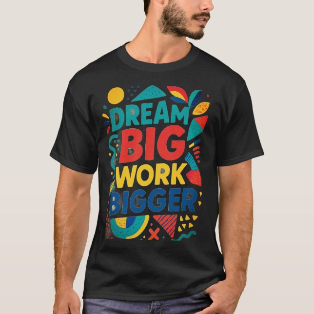 Dream Big, Work Bigger T Shirt (Framsida)