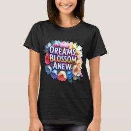 Dreams Blommar Anew - Blommigt inspiration T Shirt