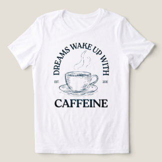 Dreams Wake Up With Caffeine – Coffee Lover T Shirt