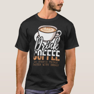 Drick kaffe, gör stupid Sak snabbare med energi T Shirt