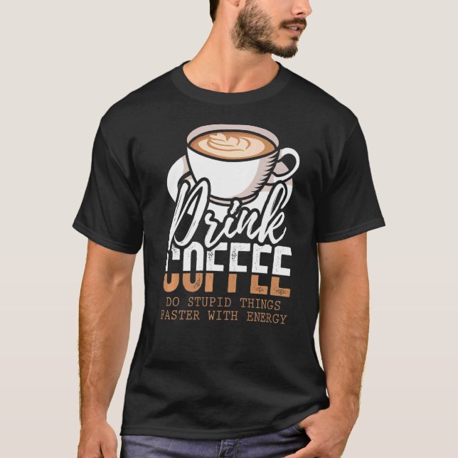 Drick kaffe, gör stupid Sak snabbare med energi T Shirt (Framsida)