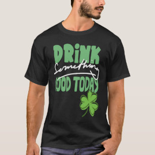 Drick något Bra Today St patrick's day Shamro T Shirt
