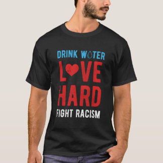 Drick Vatten Älska Hårt Bekämpa Rasism T Shirt