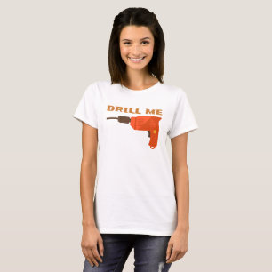 DRILL ME T SHIRT