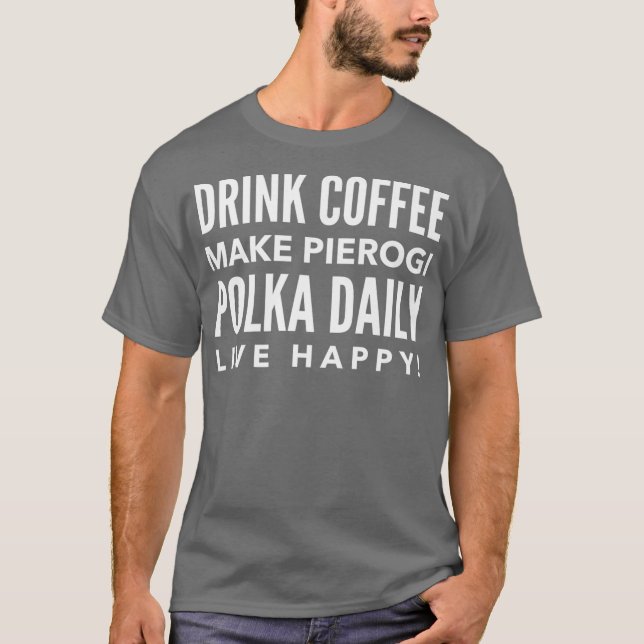 Drink Coffee Make Pierogi Polka Daily Live Happy T Shirt (Framsida)