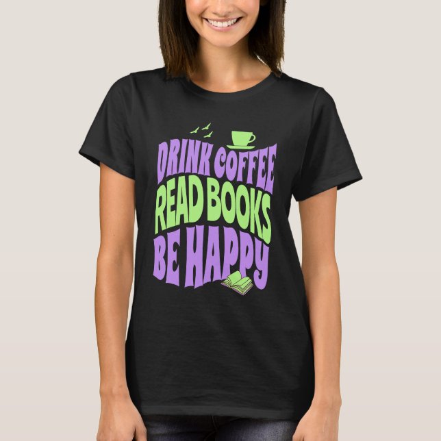 Drink Coffee Read Books Be Happy T Shirt (Framsida)