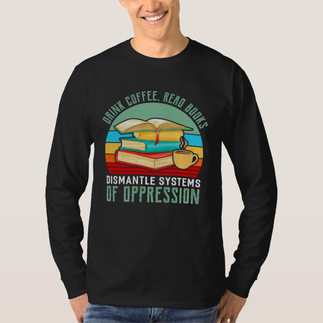 Drink Coffee Read Books Dismantle Systems Of Oppre T Shirt (Framsida)
