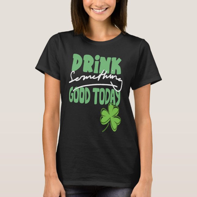 Drink Something Good Today St Patrick's Day Shamro T Shirt (Framsida)