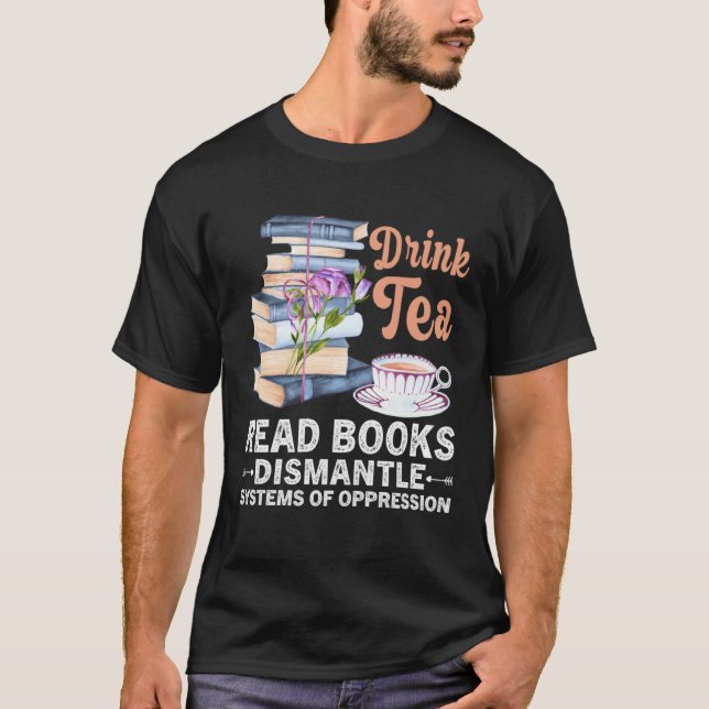 Drink Tea Read Books Dismantle Systems Of Oppressi T Shirt (Framsida)