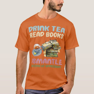 Drink tea read books dismantle systems of oppressi t shirt