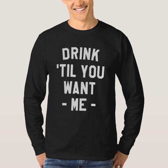 Drink Til You Want Me Beer Drinking Alcohol  Sarca T Shirt (Framsida)