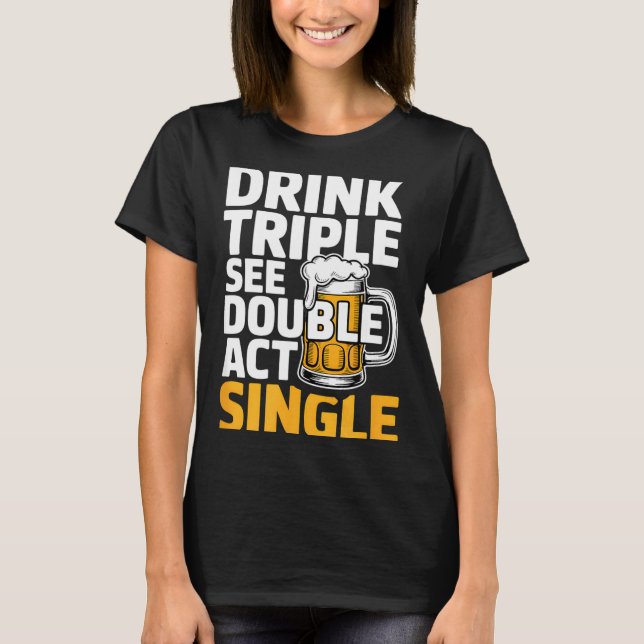 Drink Triple See Double Act Single - Funny Drinkin T Shirt (Framsida)