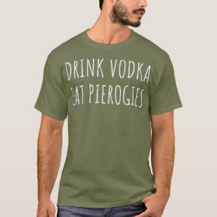Drink Vodka Eat Perogies Funny Pierogi polska T Shirt