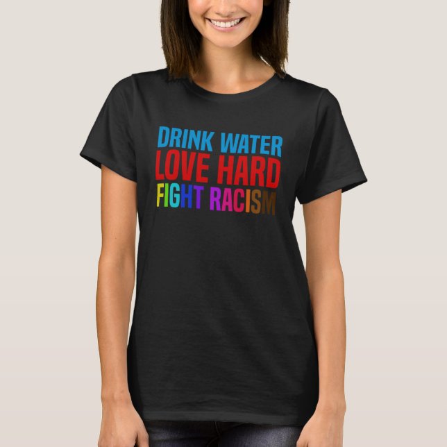 Drink Water Love Hard Fight Racism T Shirt (Framsida)