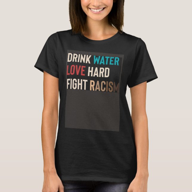 Drink Water Love Hard Fight Racism T Shirt (Framsida)