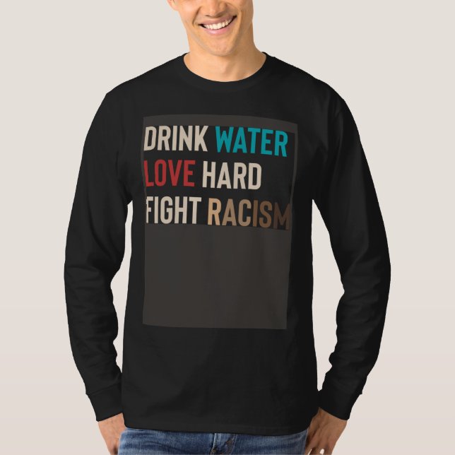Drink Water Love Hard Fight Racism T Shirt (Framsida)