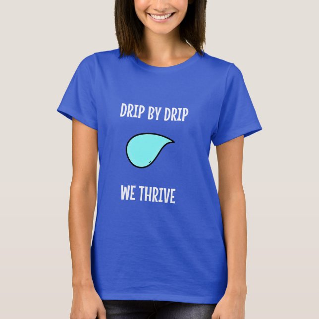 Drip by Drip, We Thrive. Sustainable Living T Shirt (Framsida)