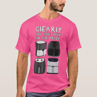 Du äger uppenbarligen inte en Luft Fryer T Shirt