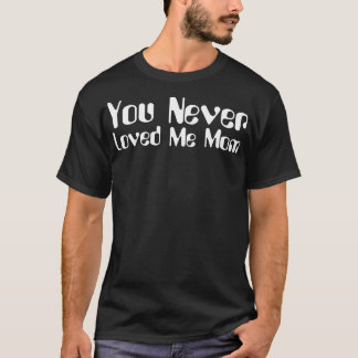 Du älskade aldrig mig i Mamma-memorandumet som sa  T Shirt
