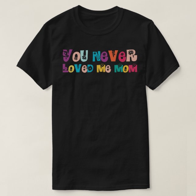 Du älskade mig aldrig Mamma T Shirt (Design framsida)