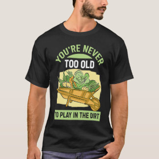Du är aldrig för gammal för att leka i jorden för t shirt