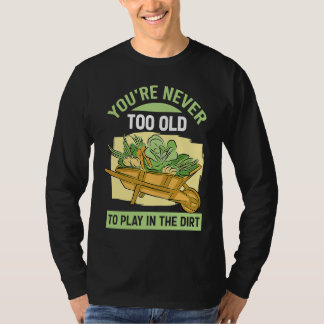 Du är aldrig för gammal för att leka i jorden för t shirt