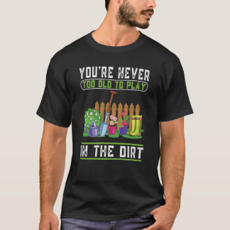Du är aldrig för gammal för att spela i Dirt Garde T Shirt
