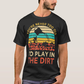 Du är aldrig för gammal för att spela i Dirt Garde T Shirt