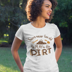 Du är aldrig för gammal för att spela i smutsen t shirt