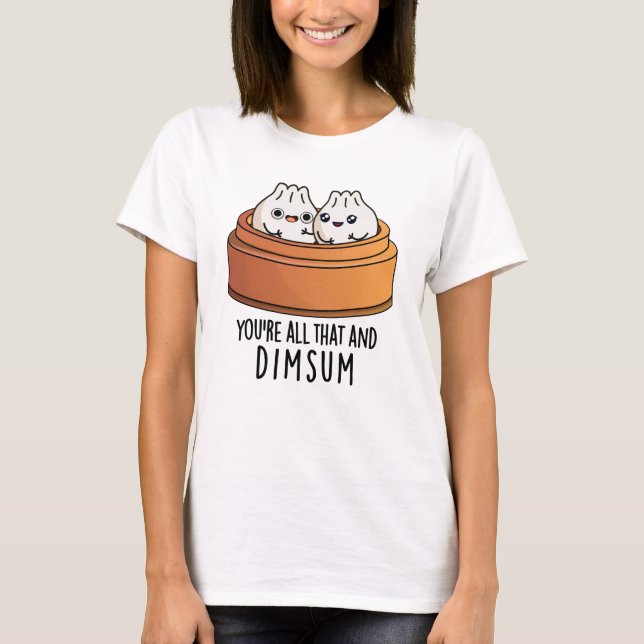 Du är allt det där och Dimsum-ynka matpun T Shirt (Framsida)