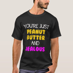 Du är bara jordnötssmör och svartsjuk t shirt