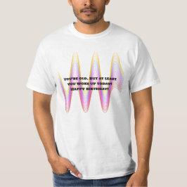 Du är gammal. Men du vaknade åtminstone upp idag!  T Shirt