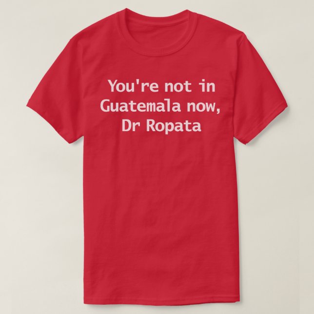 Du är inte i Guatemala nu dr Ropata Quote Funny t Shirt (Design framsida)