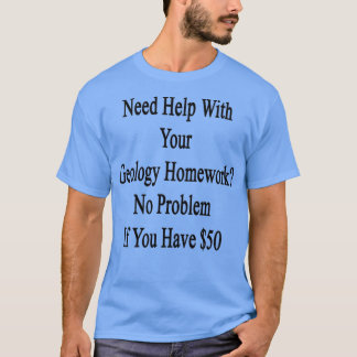 Du behöver hjälp med ditt geologiska hemarbete om t shirt