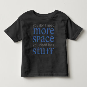 Du behöver inte mer utrymme. Du behöver mindre sak T Shirt